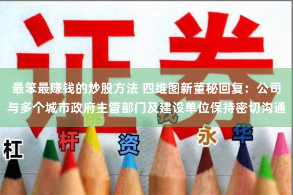 最笨最赚钱的炒股方法 四维图新董秘回复：公司与多个城市政府主管部门及建设单位保持密切沟通