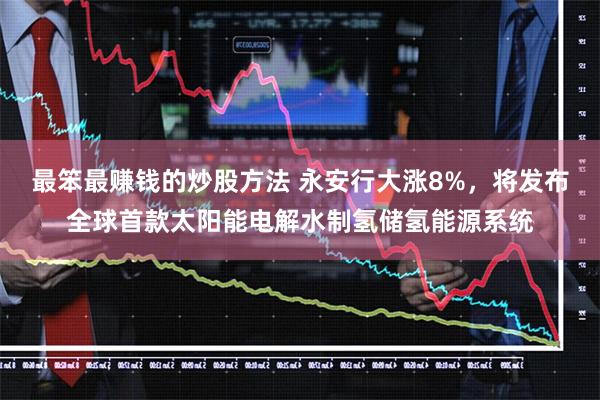 最笨最赚钱的炒股方法 永安行大涨8%，将发布全球首款太阳能电解水制氢储氢能源系统