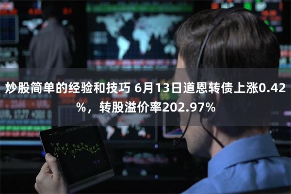 炒股简单的经验和技巧 6月13日道恩转债上涨0.42%，转股溢价率202.97%