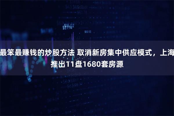 最笨最赚钱的炒股方法 取消新房集中供应模式，上海推出11盘1680套房源