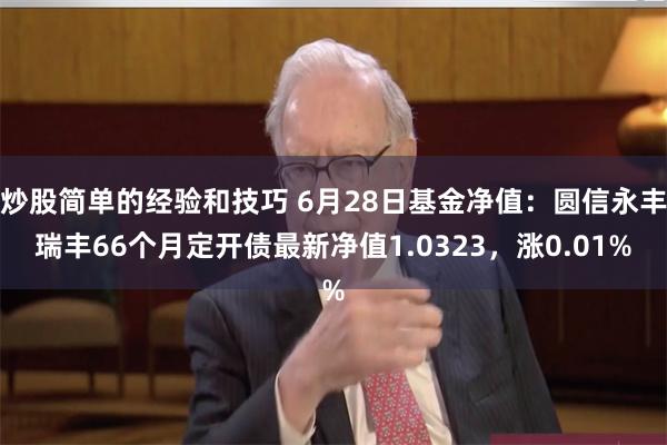 炒股简单的经验和技巧 6月28日基金净值：圆信永丰瑞丰66个月定开债最新净值1.0323，涨0.01%