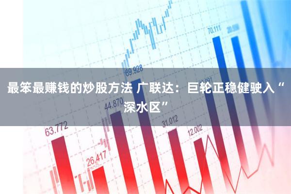 最笨最赚钱的炒股方法 广联达：巨轮正稳健驶入“深水区”