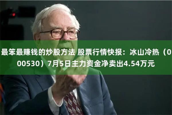 最笨最赚钱的炒股方法 股票行情快报：冰山冷热（000530）7月5日主力资金净卖出4.54万元