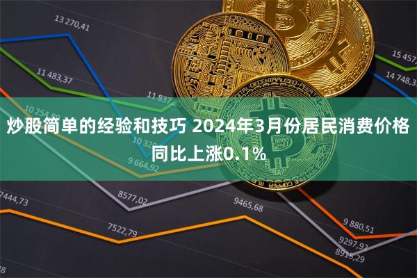 炒股简单的经验和技巧 2024年3月份居民消费价格同比上涨0.1%