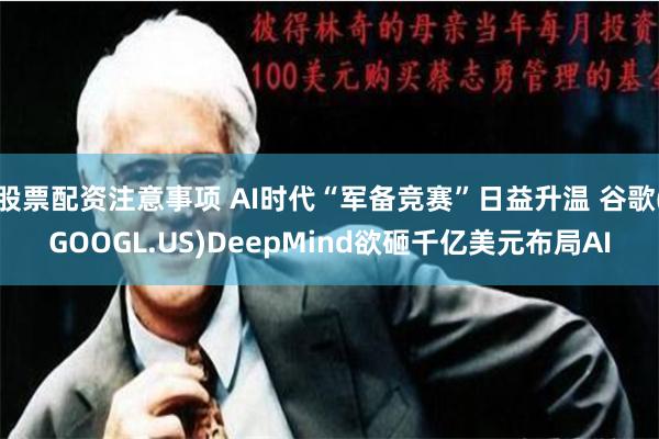 股票配资注意事项 AI时代“军备竞赛”日益升温 谷歌(GOOGL.US)DeepMind欲砸千亿美元布局AI