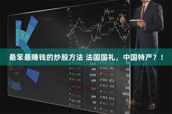 最笨最赚钱的炒股方法 法国国礼，中国特产？！