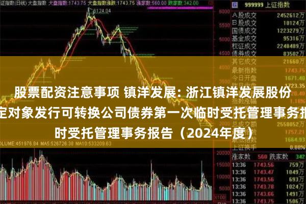 股票配资注意事项 镇洋发展: 浙江镇洋发展股份有限公司向不特定对象发行可转换公司债券第一次临时受托管理事务报告（2024年度）