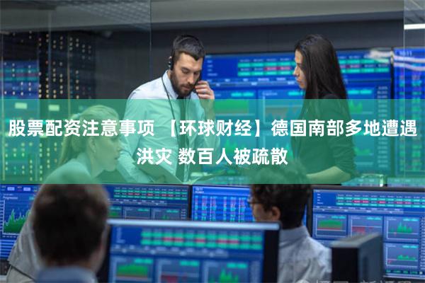股票配资注意事项 【环球财经】德国南部多地遭遇洪灾 数百人被疏散