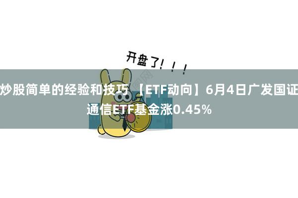 炒股简单的经验和技巧 【ETF动向】6月4日广发国证通信ETF基金涨0.45%