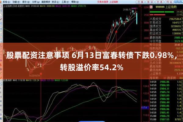 股票配资注意事项 6月13日富春转债下跌0.98%，转股溢价率54.2%