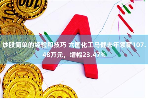 炒股简单的经验和技巧 六国化工马健去年领薪107.48万元，增幅23.47%