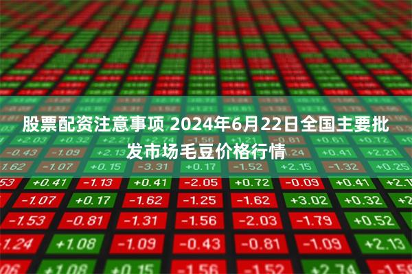 股票配资注意事项 2024年6月22日全国主要批发市场毛豆价格行情