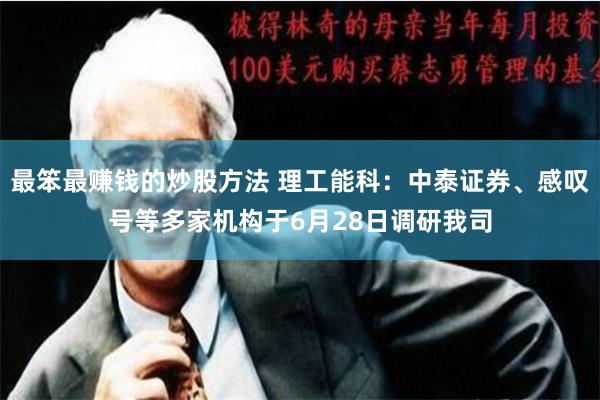 最笨最赚钱的炒股方法 理工能科：中泰证券、感叹号等多家机构于6月28日调研我司