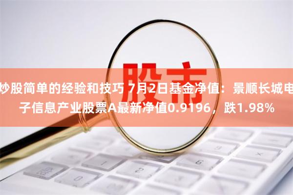 炒股简单的经验和技巧 7月2日基金净值：景顺长城电子信息产业股票A最新净值0.9196，跌1.98%