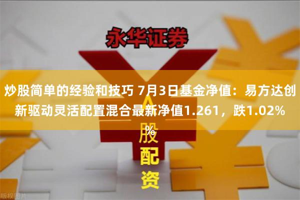 炒股简单的经验和技巧 7月3日基金净值：易方达创新驱动灵活配置混合最新净值1.261，跌1.02%