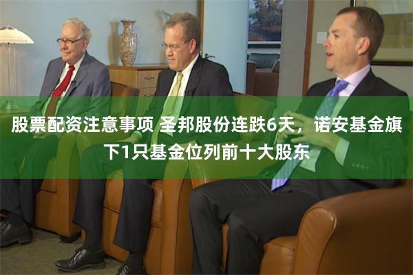 股票配资注意事项 圣邦股份连跌6天，诺安基金旗下1只基金位列前十大股东