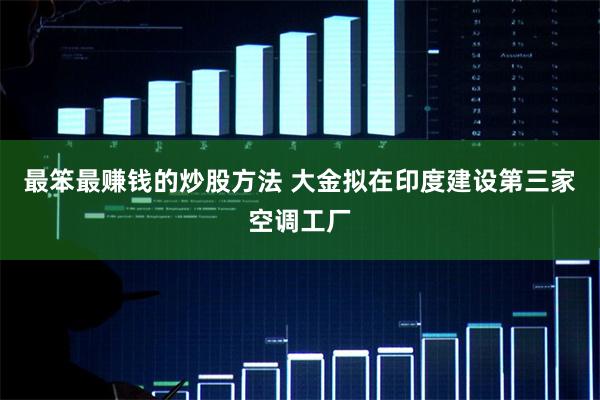 最笨最赚钱的炒股方法 大金拟在印度建设第三家空调工厂