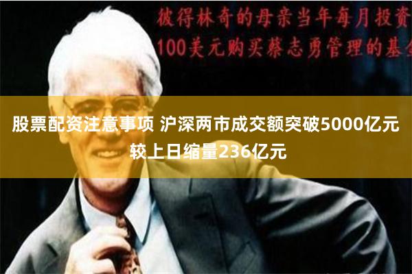 股票配资注意事项 沪深两市成交额突破5000亿元 较上日缩量236亿元