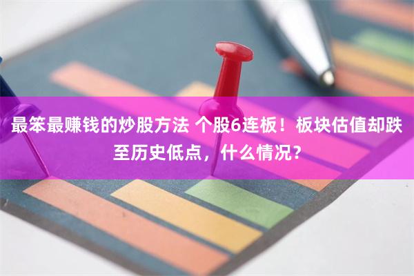 最笨最赚钱的炒股方法 个股6连板！板块估值却跌至历史低点，什么情况？