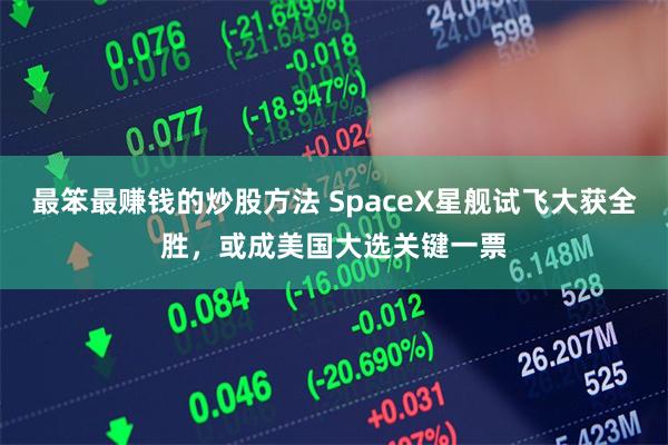 最笨最赚钱的炒股方法 SpaceX星舰试飞大获全胜，或成美国大选关键一票