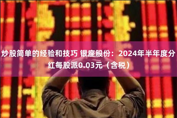 炒股简单的经验和技巧 银座股份：2024年半年度分红每股派0.03元（含税）