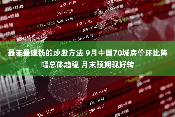 最笨最赚钱的炒股方法 9月中国70城房价环比降幅总体趋稳 月末预期现好转