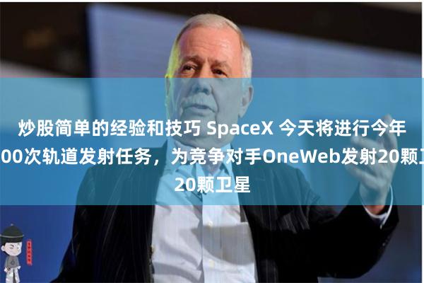 炒股简单的经验和技巧 SpaceX 今天将进行今年第100次轨道发射任务，为竞争对手OneWeb发射20颗卫星