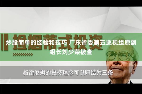 炒股简单的经验和技巧 广东省委第五巡视组原副组长刘少荣被查