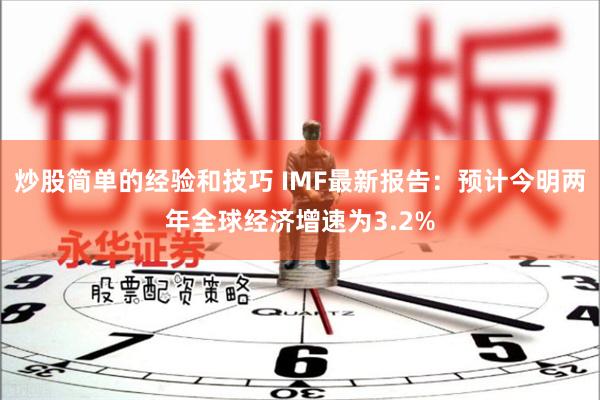 炒股简单的经验和技巧 IMF最新报告：预计今明两年全球经济增速为3.2%