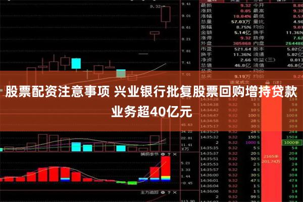 股票配资注意事项 兴业银行批复股票回购增持贷款业务超40亿元