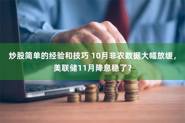 炒股简单的经验和技巧 10月非农数据大幅放缓，美联储11月降息稳了？