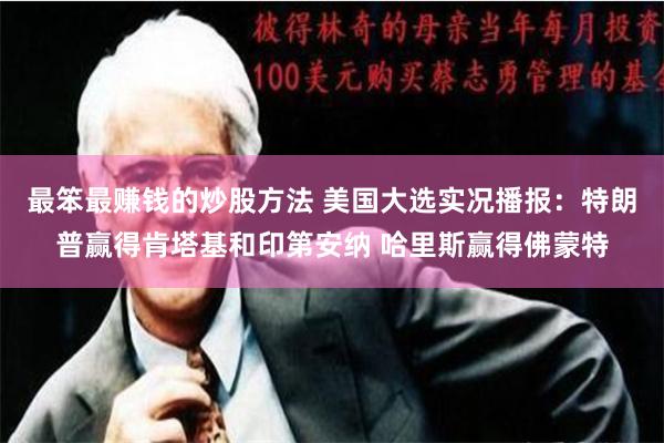 最笨最赚钱的炒股方法 美国大选实况播报：特朗普赢得肯塔基和印第安纳 哈里斯赢得佛蒙特