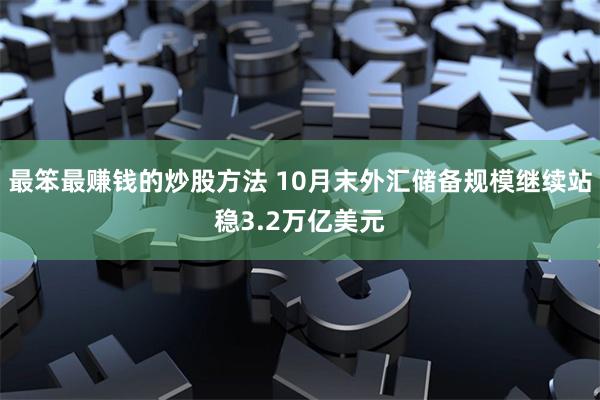 最笨最赚钱的炒股方法 10月末外汇储备规模继续站稳3.2万亿美元