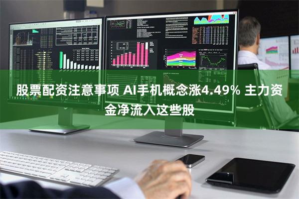 股票配资注意事项 AI手机概念涨4.49% 主力资金净流入这些股