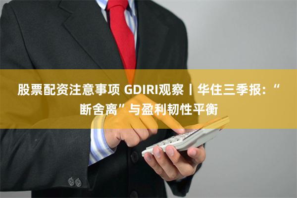 股票配资注意事项 GDIRI观察丨华住三季报: “断舍离”与盈利韧性平衡