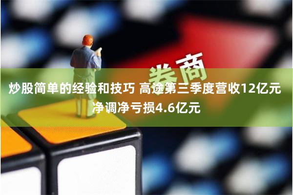 炒股简单的经验和技巧 高途第三季度营收12亿元 净调净亏损4.6亿元