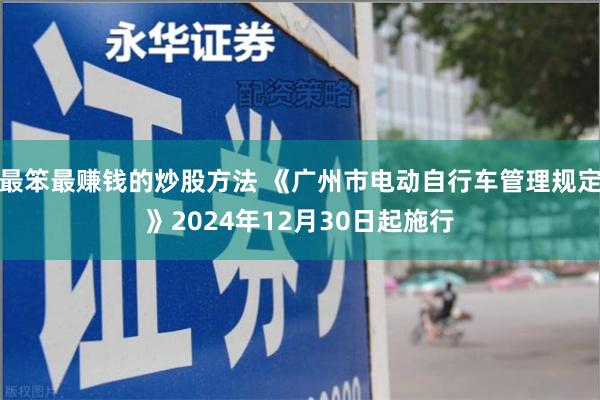 最笨最赚钱的炒股方法 《广州市电动自行车管理规定》2024年12月30日起施行