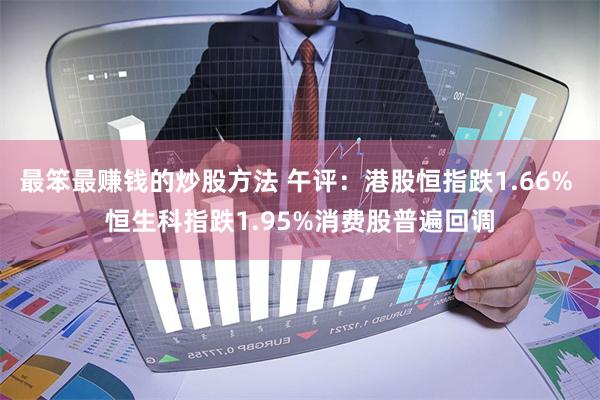 最笨最赚钱的炒股方法 午评：港股恒指跌1.66% 恒生科指跌1.95%消费股普遍回调