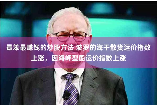 最笨最赚钱的炒股方法 波罗的海干散货运价指数上涨，因海岬型船运价指数上涨