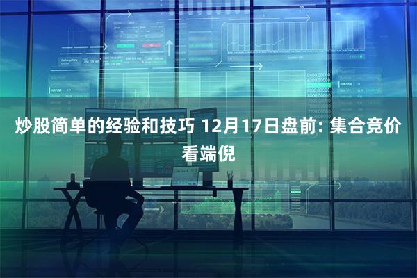 炒股简单的经验和技巧 12月17日盘前: 集合竞价看端倪