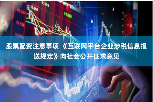 股票配资注意事项 《互联网平台企业涉税信息报送规定》向社会公开征求意见