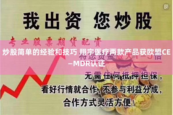 炒股简单的经验和技巧 翔宇医疗两款产品获欧盟CE—MDR认证