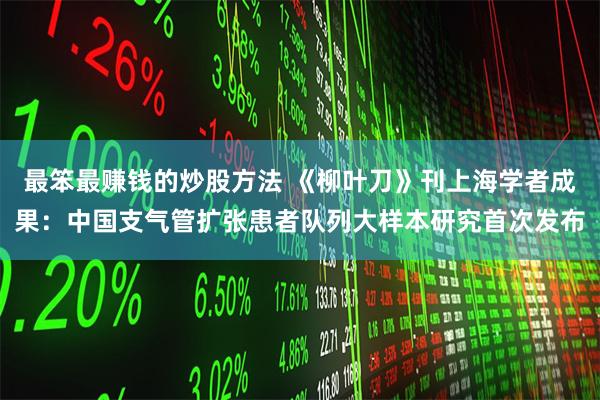 最笨最赚钱的炒股方法 《柳叶刀》刊上海学者成果：中国支气管扩张患者队列大样本研究首次发布
