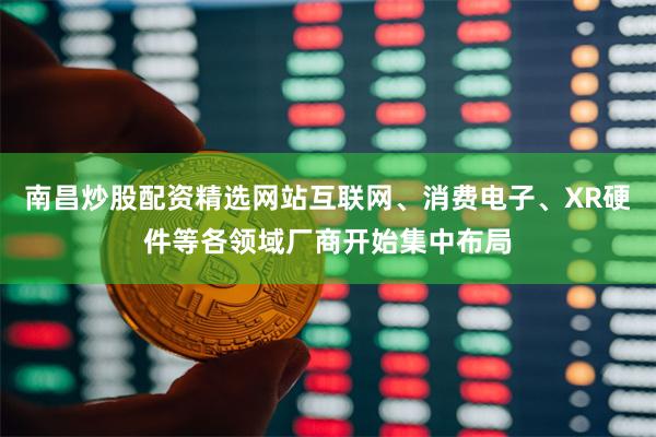 南昌炒股配资精选网站互联网、消费电子、XR硬件等各领域厂商开始集中布局