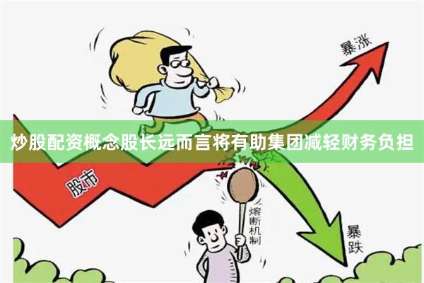 炒股配资概念股长远而言将有助集团减轻财务负担