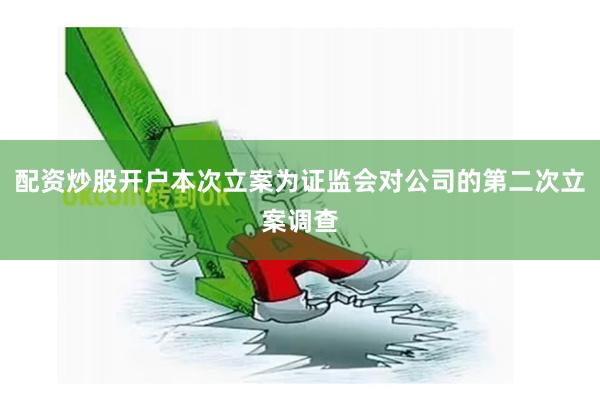 配资炒股开户本次立案为证监会对公司的第二次立案调查