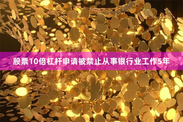 股票10倍杠杆申请被禁止从事银行业工作5年