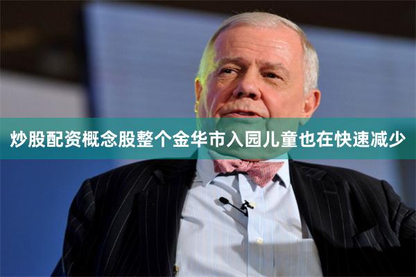 炒股配资概念股整个金华市入园儿童也在快速减少