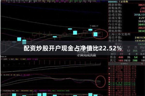 配资炒股开户现金占净值比22.52%