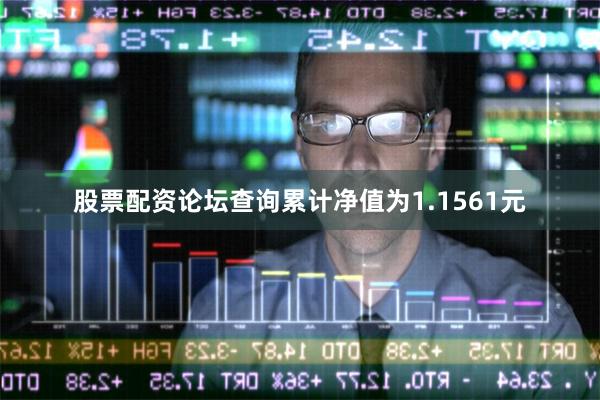 股票配资论坛查询累计净值为1.1561元